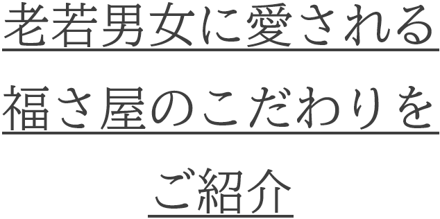 老若男女に愛される福さ屋のこだわりをご紹介